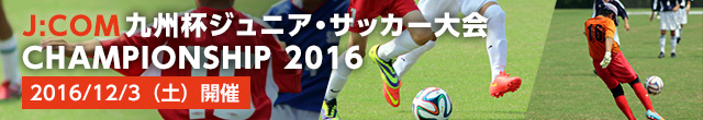 第15回JCOM福岡杯ジュニア・サッカー大会 （2016年）