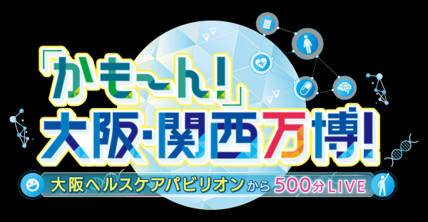 かもーん！大阪・関西万博！！ ～大阪ヘルスケアパビリオンから500分LIVE！～