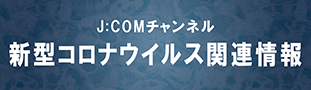 J:COMチャンネル　新型コロナウイルス関連情報