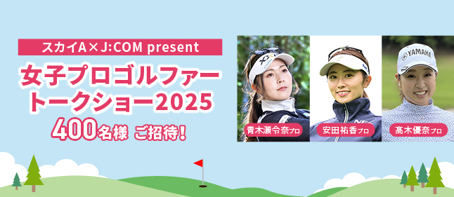 スカイA×J:COM present 女子プロゴルファートークショー2025